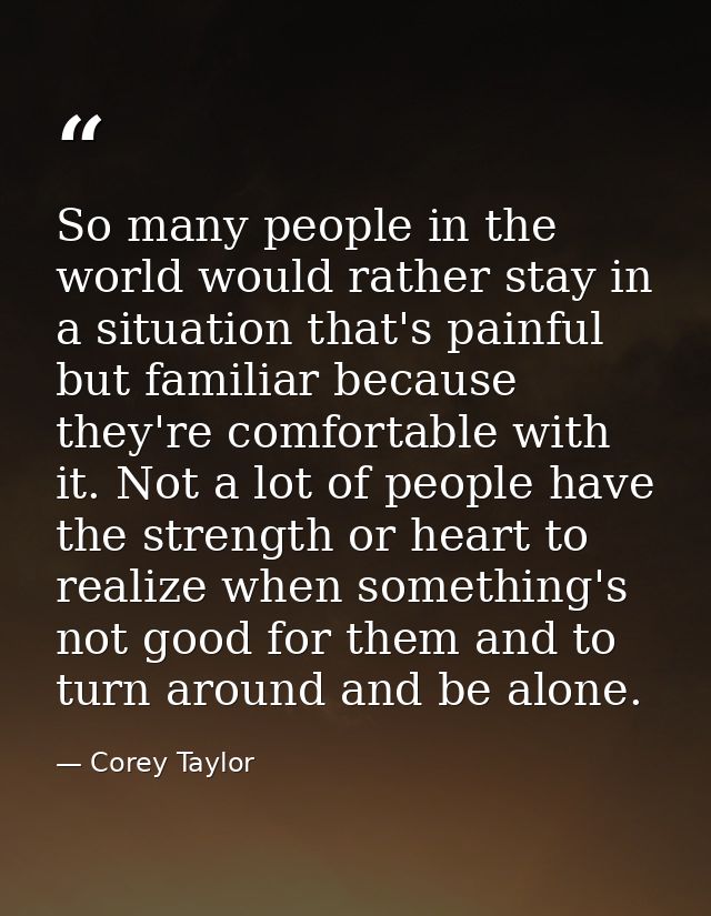 So many people in the world would rather stay in a situation that's painful but familiar because they're comfortable wit — Corey Taylor
