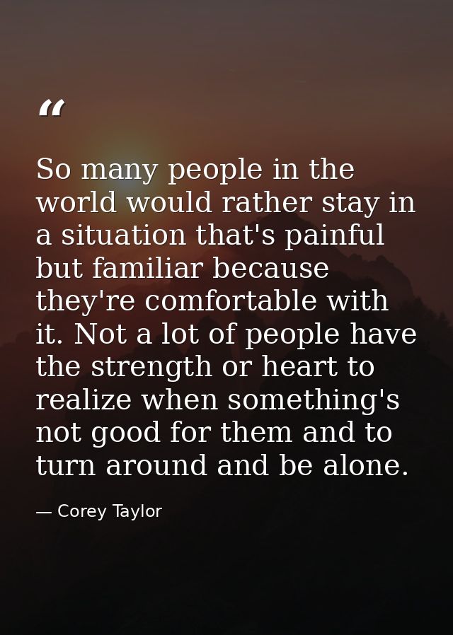 So many people in the world would rather stay in a situation that's painful but familiar because they're comfortable wit — Corey Taylor