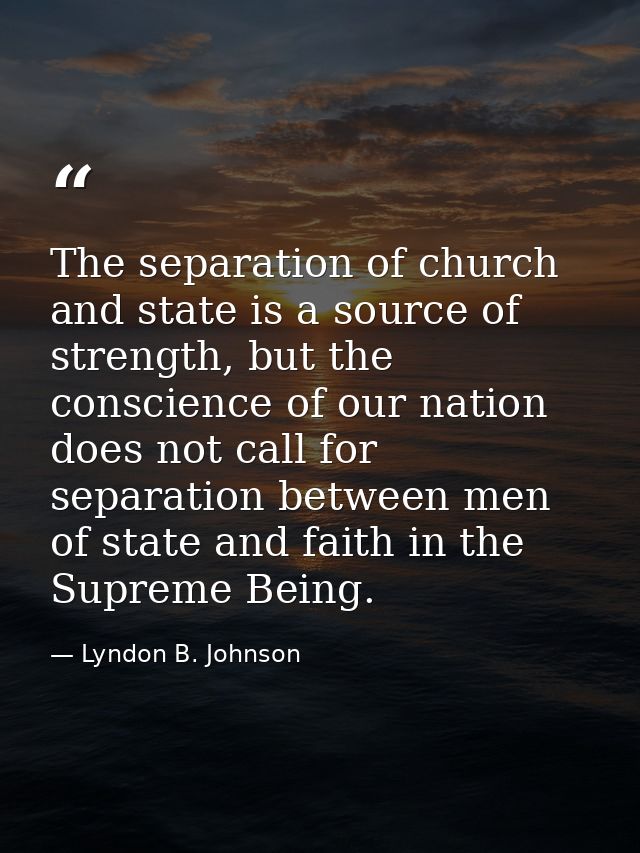 The separation of church and state is a source of strength, but the conscience of our nation does not call for separatio — Lyndon B. Johnson