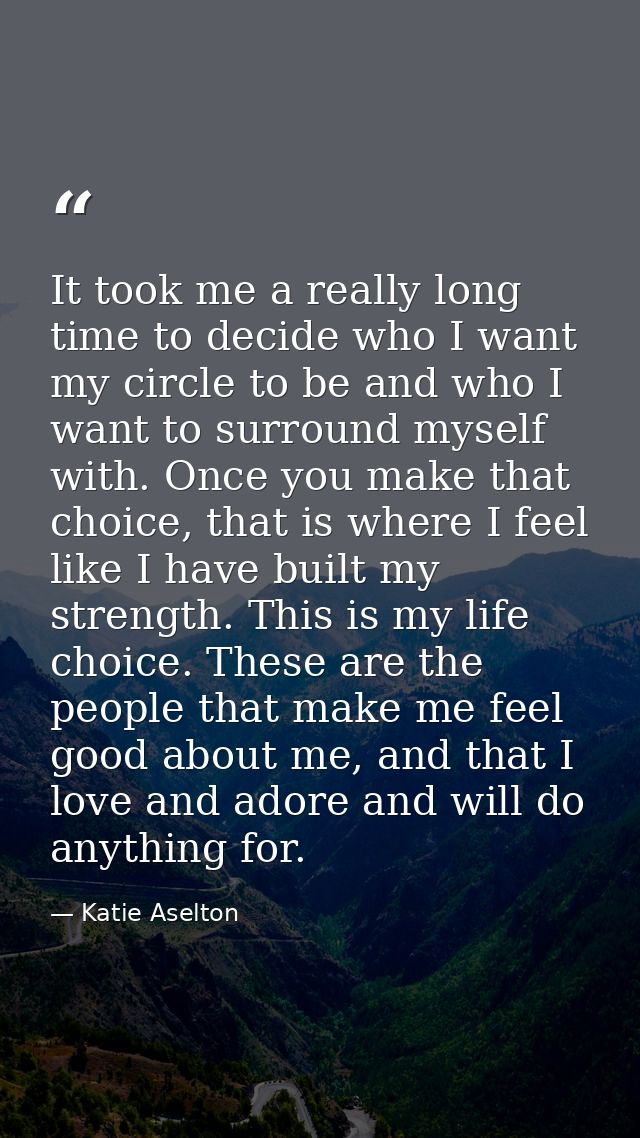 It took me a really long time to decide who I want my circle to be and who I want to surround myself with. Once you make — Katie Aselton