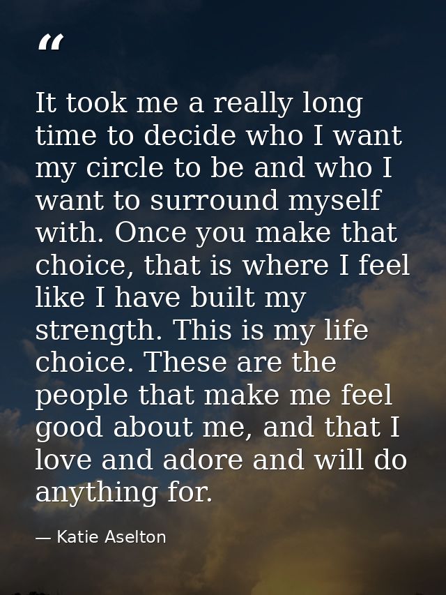 It took me a really long time to decide who I want my circle to be and who I want to surround myself with. Once you make — Katie Aselton