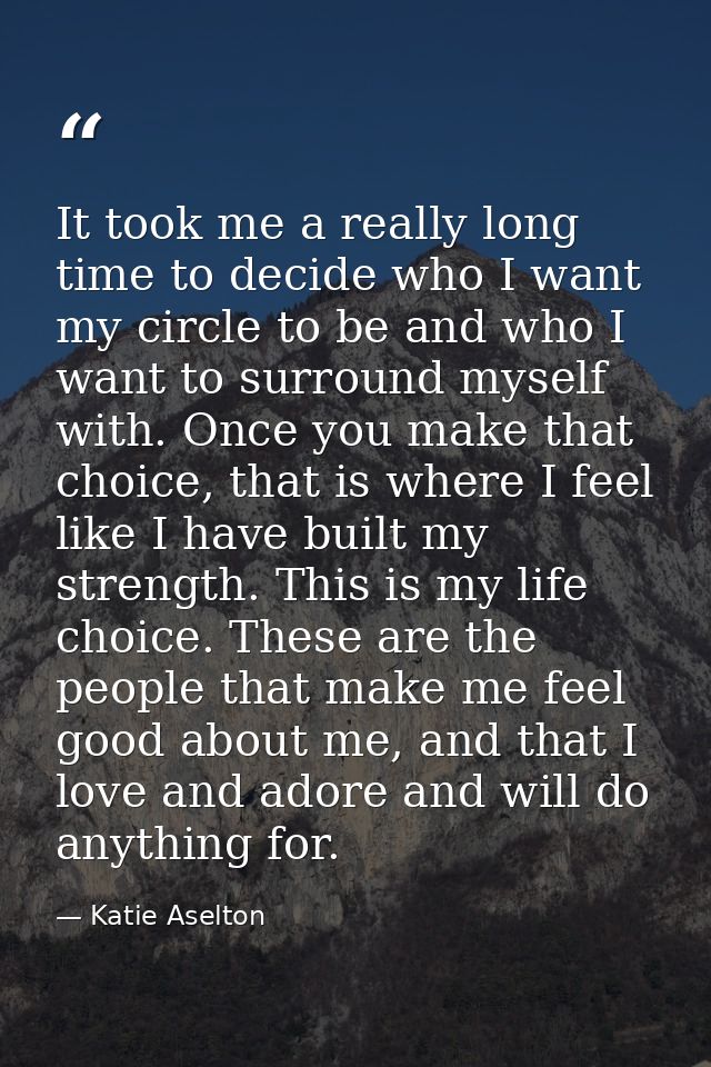 It took me a really long time to decide who I want my circle to be and who I want to surround myself with. Once you make — Katie Aselton