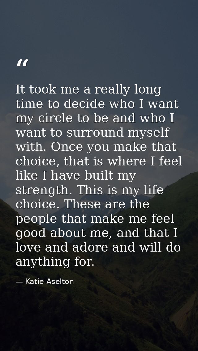 It took me a really long time to decide who I want my circle to be and who I want to surround myself with. Once you make — Katie Aselton