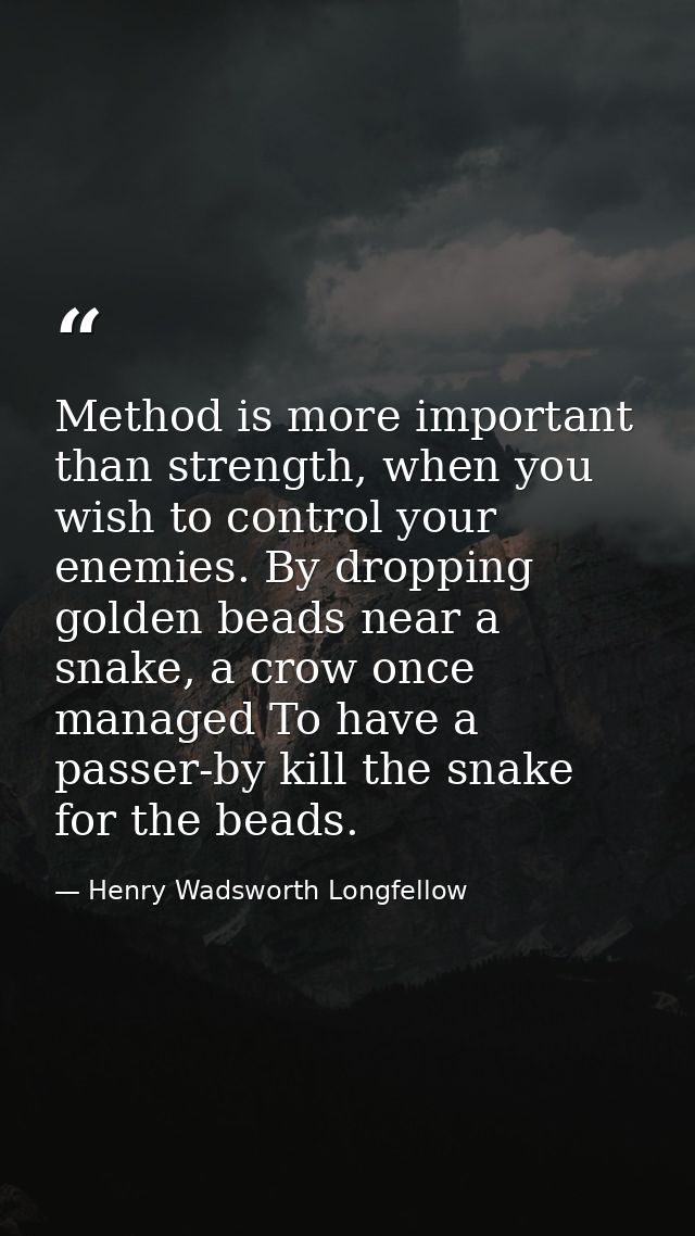 Method is more important than strength, when you wish to control your enemies. By dropping golden beads near a snake, a  — Henry Wadsworth Longfellow