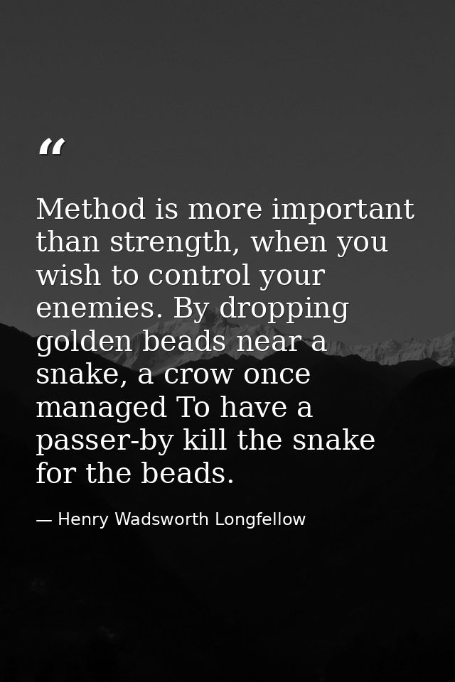 Method is more important than strength, when you wish to control your enemies. By dropping golden beads near a snake, a  — Henry Wadsworth Longfellow