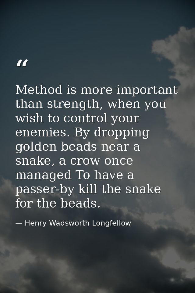 Method is more important than strength, when you wish to control your enemies. By dropping golden beads near a snake, a  — Henry Wadsworth Longfellow