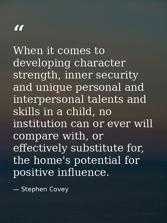 When it comes to developing character strength, inner security and unique personal and interpersonal talents and skills  — Stephen Covey