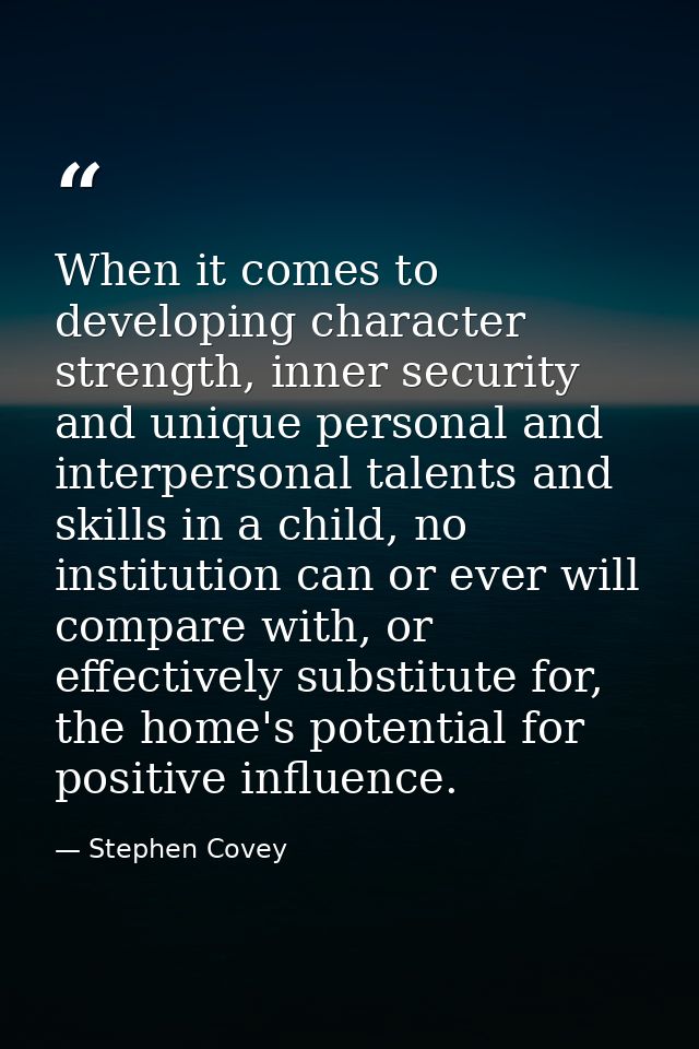 When it comes to developing character strength, inner security and unique personal and interpersonal talents and skills  — Stephen Covey