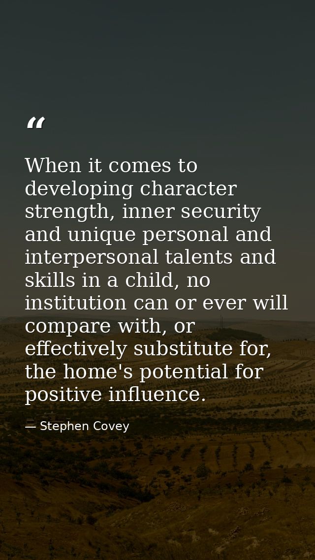 When it comes to developing character strength, inner security and unique personal and interpersonal talents and skills  — Stephen Covey