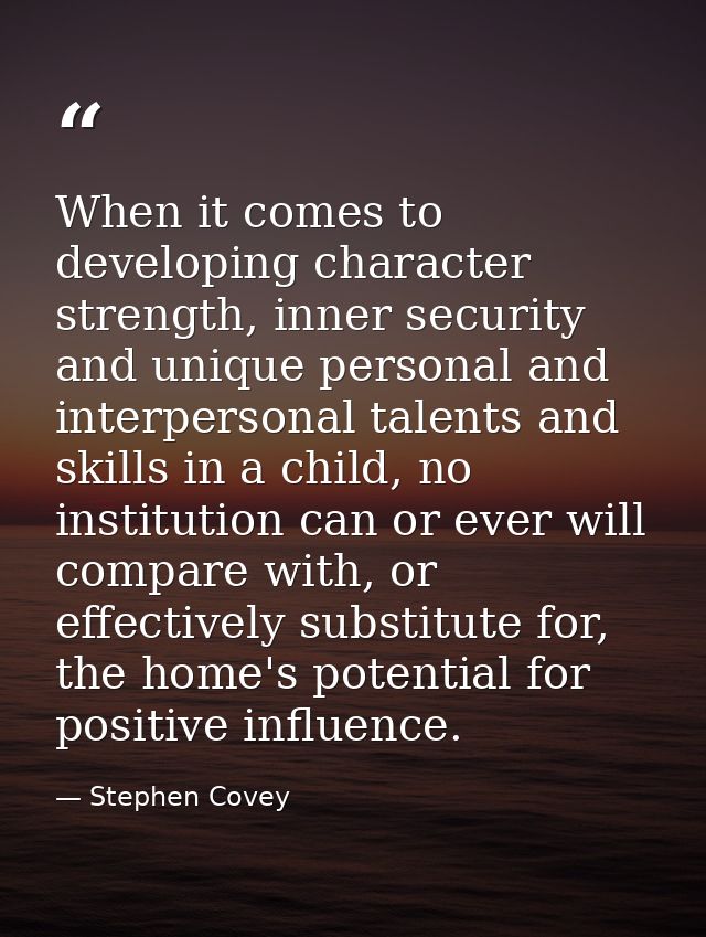 When it comes to developing character strength, inner security and unique personal and interpersonal talents and skills  — Stephen Covey