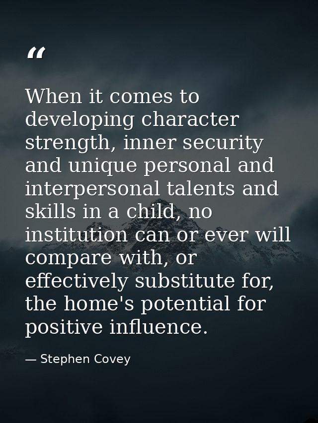 When it comes to developing character strength, inner security and unique personal and interpersonal talents and skills  — Stephen Covey
