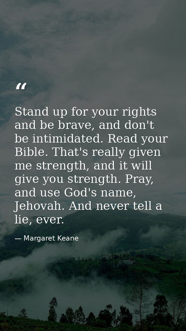 Stand up for your rights and be brave, and don't be intimidated. Read your Bible. That's really given me strength, and i — Margaret Keane