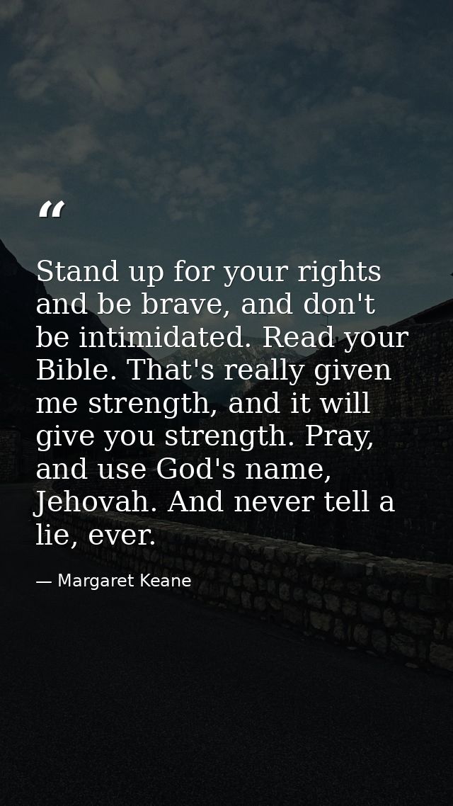Stand up for your rights and be brave, and don't be intimidated. Read your Bible. That's really given me strength, and i — Margaret Keane