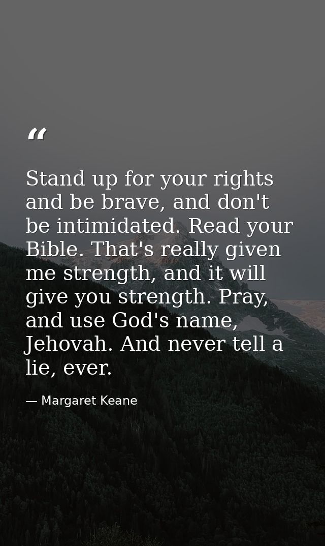 Stand up for your rights and be brave, and don't be intimidated. Read your Bible. That's really given me strength, and i — Margaret Keane