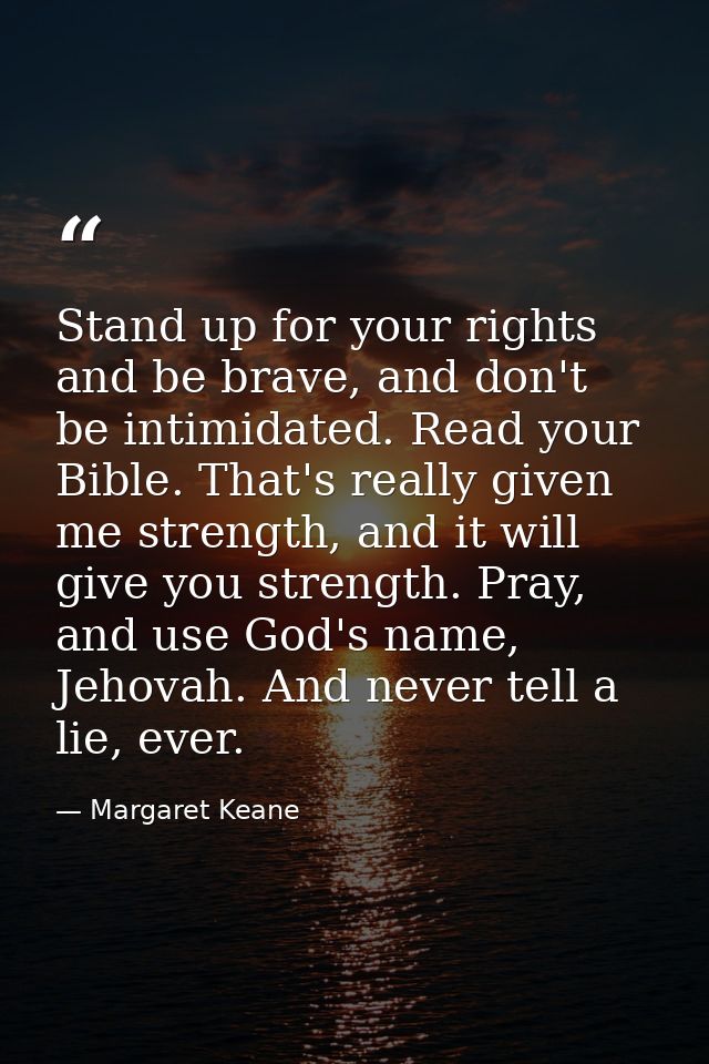 Stand up for your rights and be brave, and don't be intimidated. Read your Bible. That's really given me strength, and i — Margaret Keane