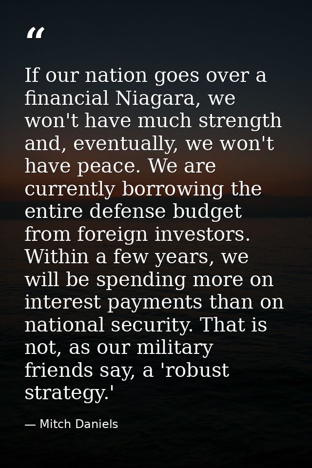 If our nation goes over a financial Niagara, we won't have much strength and, eventually, we won't have peace. We are cu — Mitch Daniels