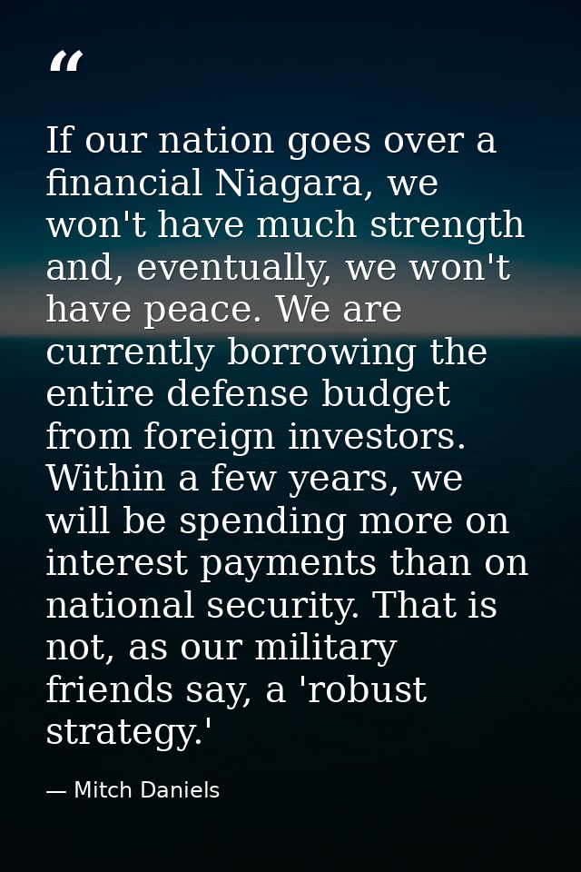 If our nation goes over a financial Niagara, we won't have much strength and, eventually, we won't have peace. We are cu — Mitch Daniels