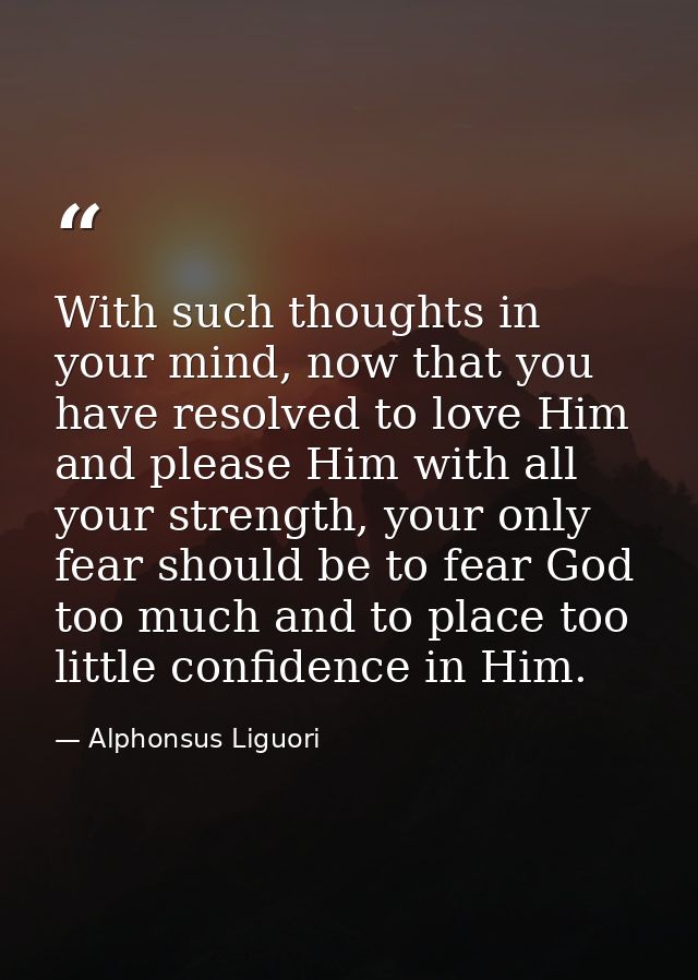 With such thoughts in your mind, now that you have resolved to love Him and please Him with all your strength, your only — Alphonsus Liguori