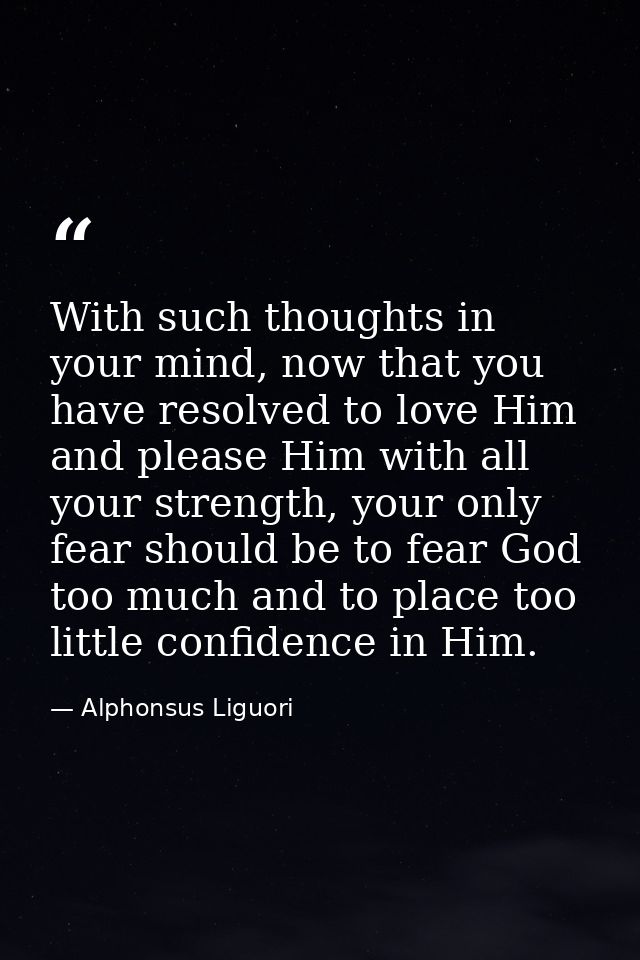 With such thoughts in your mind, now that you have resolved to love Him and please Him with all your strength, your only — Alphonsus Liguori