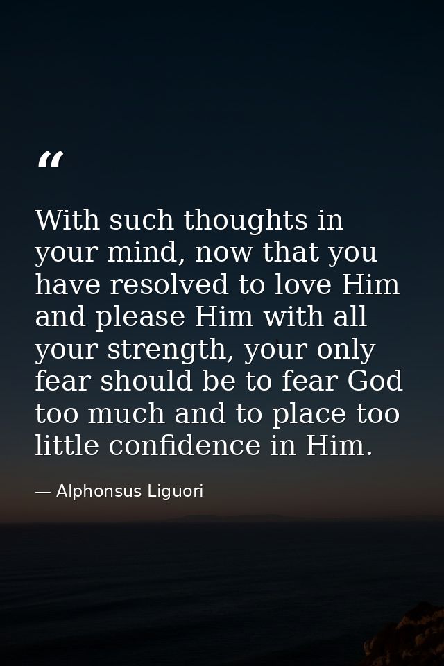 With such thoughts in your mind, now that you have resolved to love Him and please Him with all your strength, your only — Alphonsus Liguori