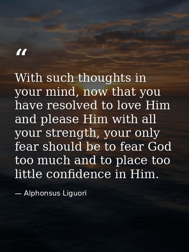 With such thoughts in your mind, now that you have resolved to love Him and please Him with all your strength, your only — Alphonsus Liguori