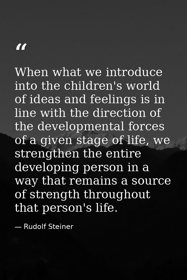 When what we introduce into the children's world of ideas and feelings is in line with the direction of the developmenta — Rudolf Steiner