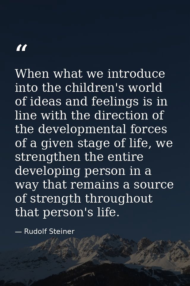 When what we introduce into the children's world of ideas and feelings is in line with the direction of the developmenta — Rudolf Steiner