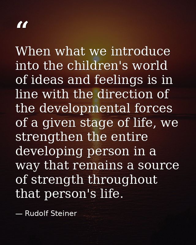 When what we introduce into the children's world of ideas and feelings is in line with the direction of the developmenta — Rudolf Steiner
