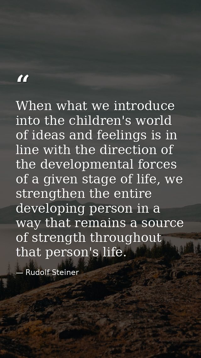 When what we introduce into the children's world of ideas and feelings is in line with the direction of the developmenta — Rudolf Steiner