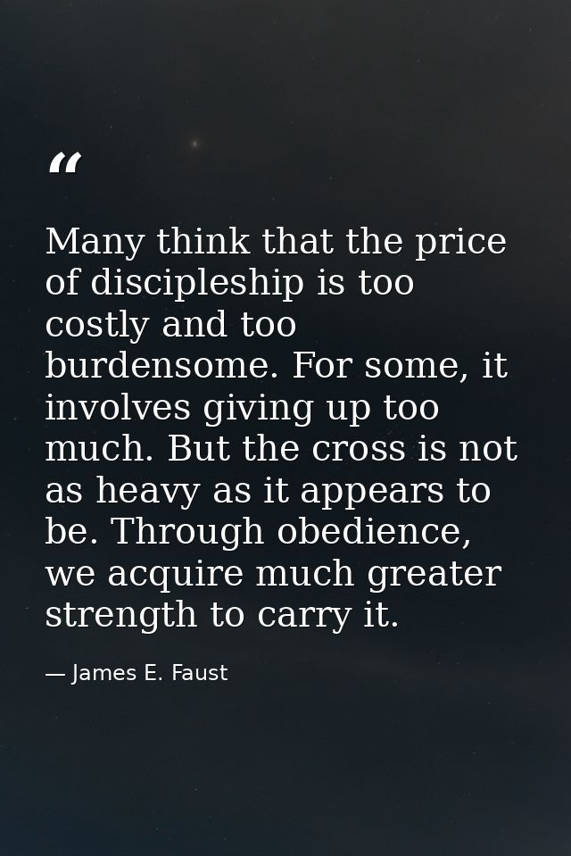 Many think that the price of discipleship is too costly and too burdensome. For some, it involves giving up too much. Bu — James E. Faust