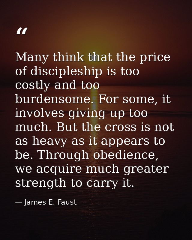 Many think that the price of discipleship is too costly and too burdensome. For some, it involves giving up too much. Bu — James E. Faust