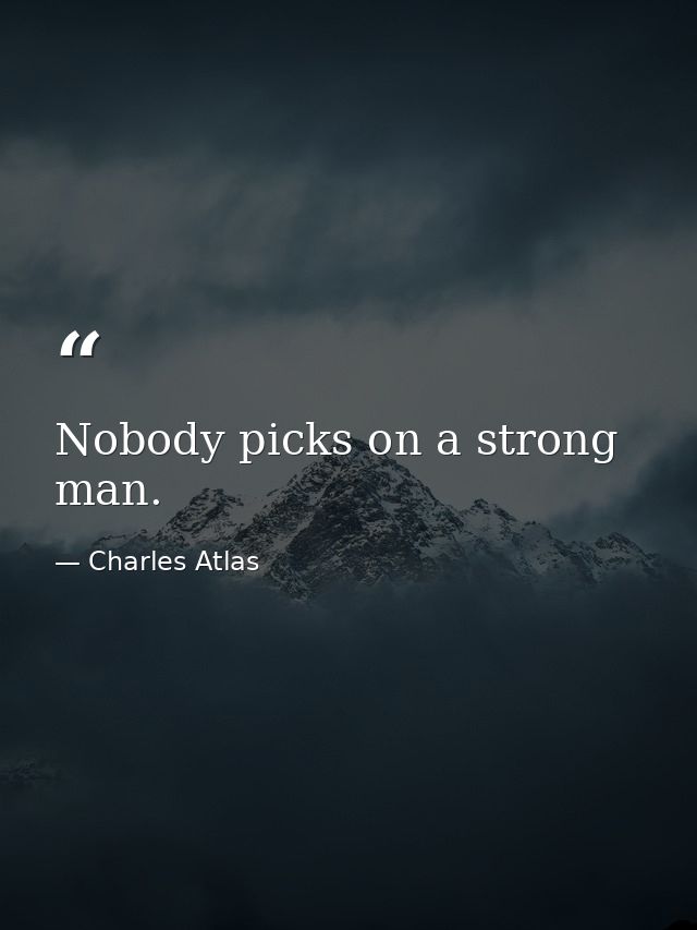 Nobody picks on a strong man. — Charles Atlas