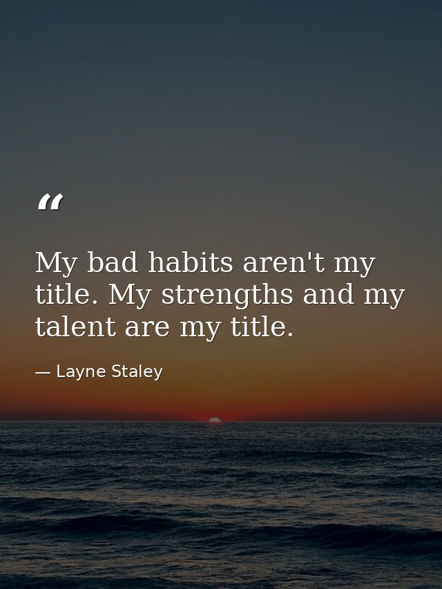 My bad habits aren't my title. My strengths and my talent are my title. — Layne Staley