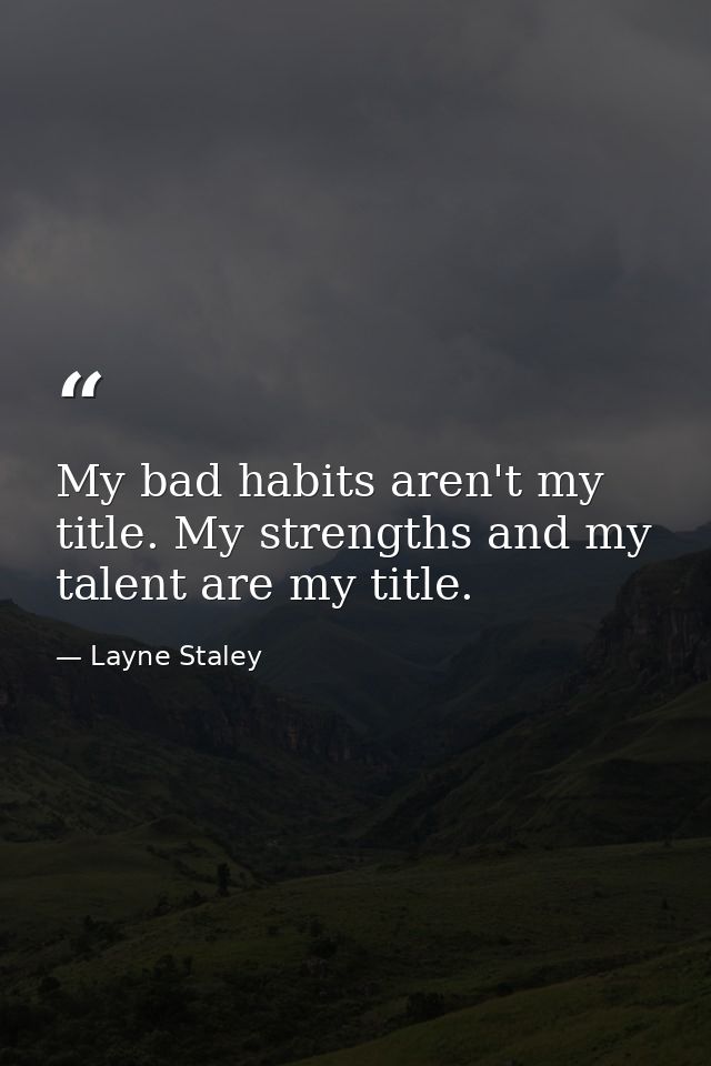 My bad habits aren't my title. My strengths and my talent are my title. — Layne Staley