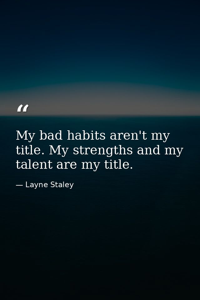 My bad habits aren't my title. My strengths and my talent are my title. — Layne Staley