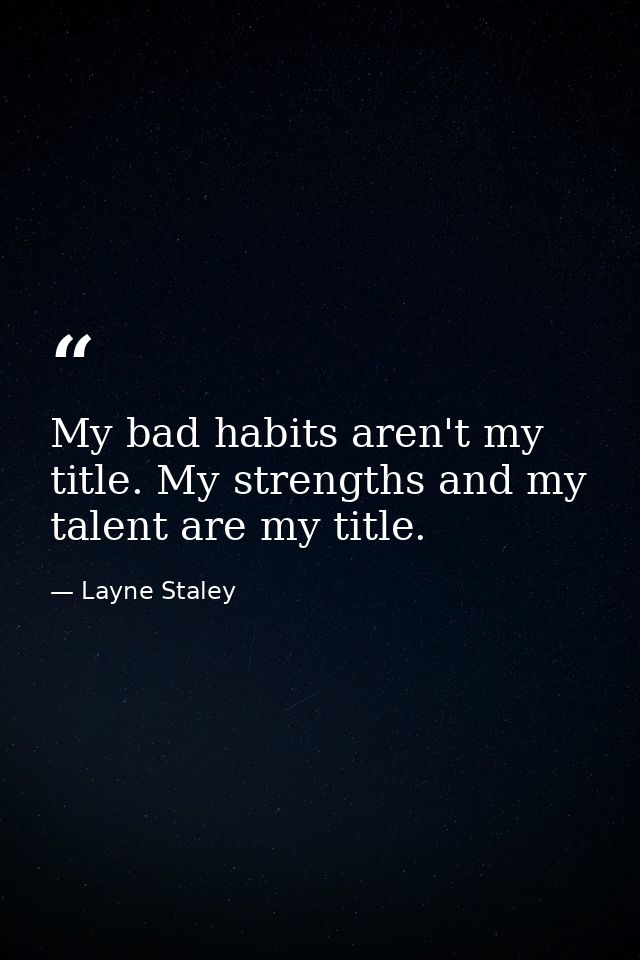 My bad habits aren't my title. My strengths and my talent are my title. — Layne Staley