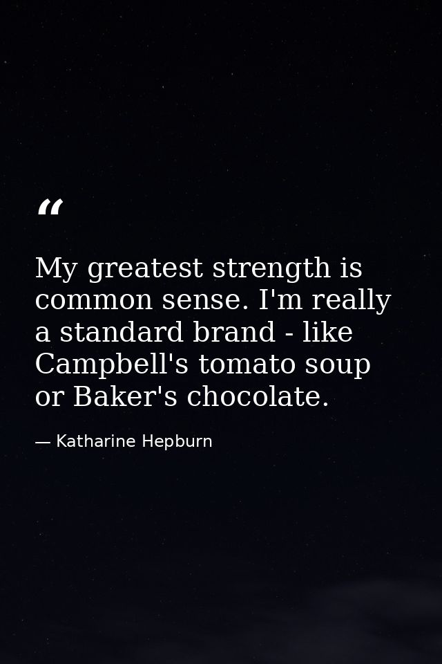 My greatest strength is common sense. I'm really a standard brand - like Campbell's tomato soup or Baker's chocolate. — Katharine Hepburn