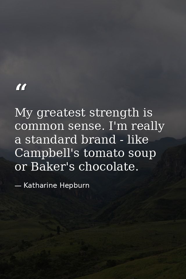 My greatest strength is common sense. I'm really a standard brand - like Campbell's tomato soup or Baker's chocolate. — Katharine Hepburn