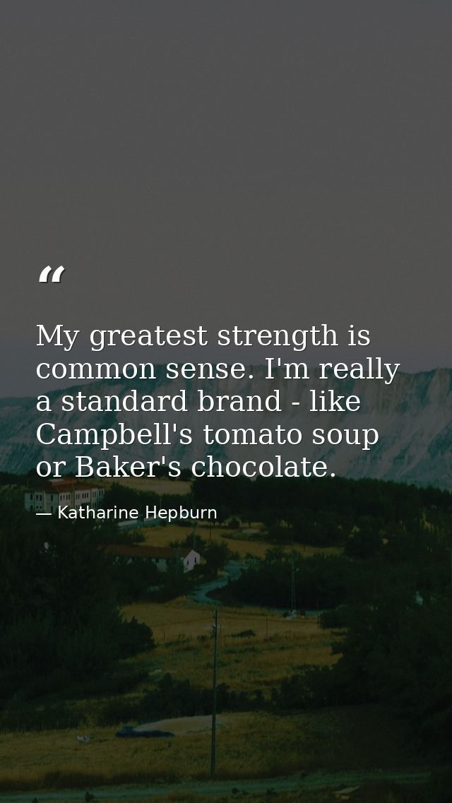 My greatest strength is common sense. I'm really a standard brand - like Campbell's tomato soup or Baker's chocolate. — Katharine Hepburn