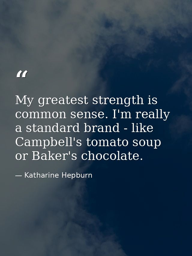 My greatest strength is common sense. I'm really a standard brand - like Campbell's tomato soup or Baker's chocolate. — Katharine Hepburn