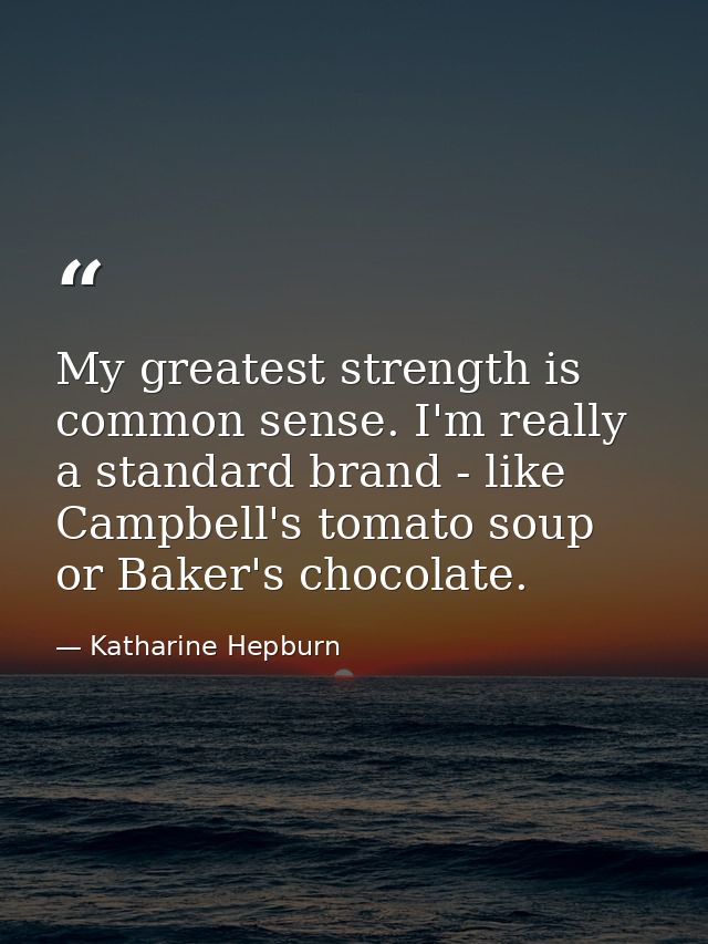 My greatest strength is common sense. I'm really a standard brand - like Campbell's tomato soup or Baker's chocolate. — Katharine Hepburn