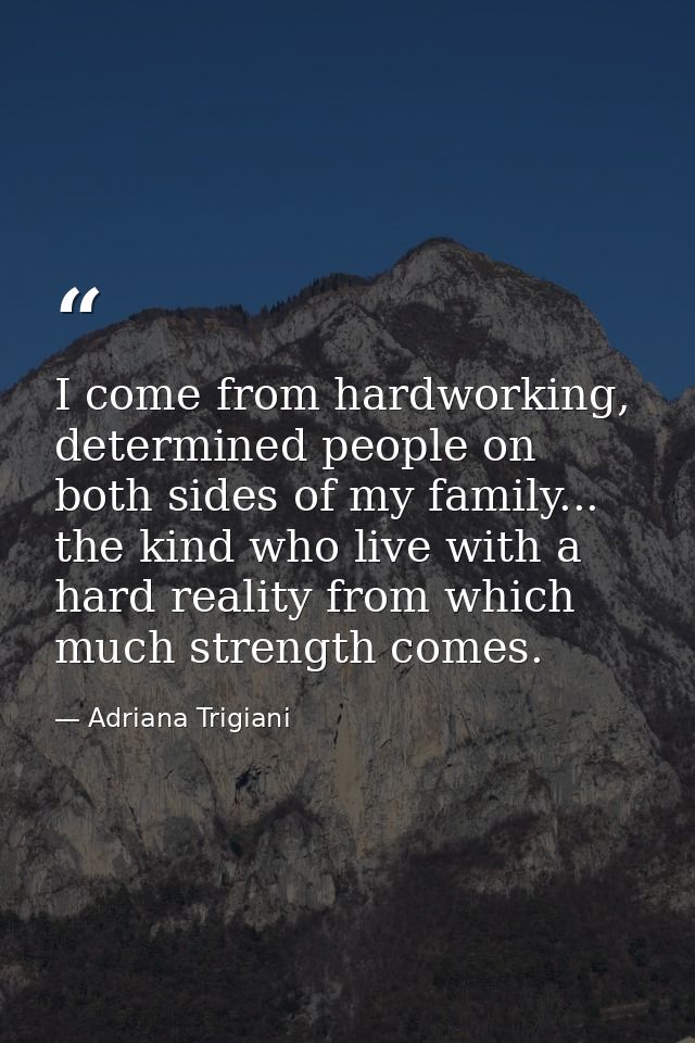 I come from hardworking, determined people on both sides of my family... the kind who live with a hard reality from whic — Adriana Trigiani