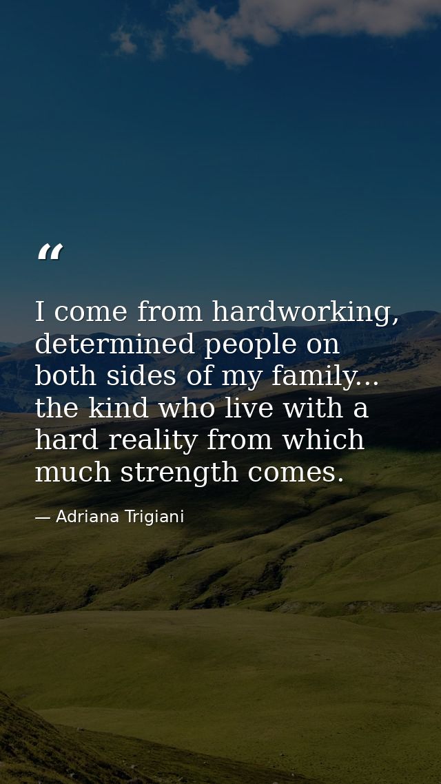 I come from hardworking, determined people on both sides of my family... the kind who live with a hard reality from whic — Adriana Trigiani