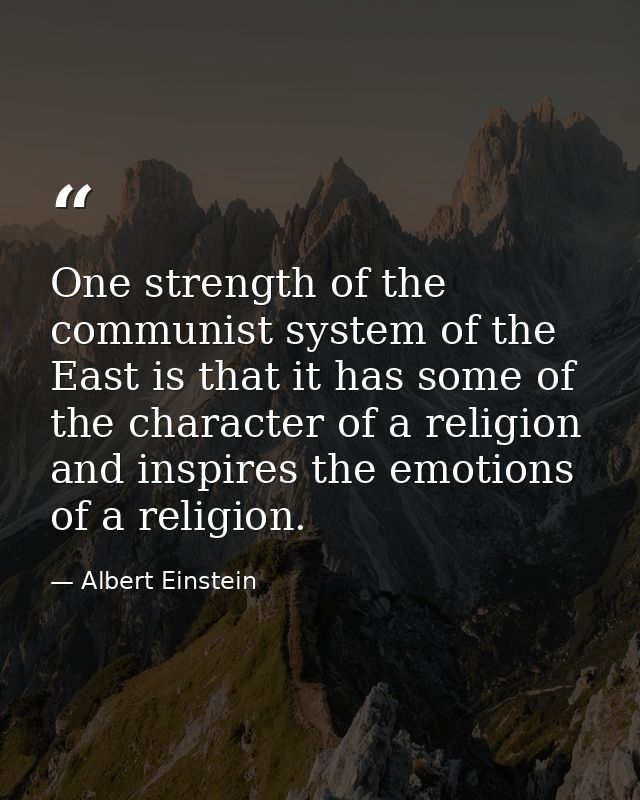 One strength of the communist system of the East is that it has some of the character of a religion and inspires the emo — Albert Einstein