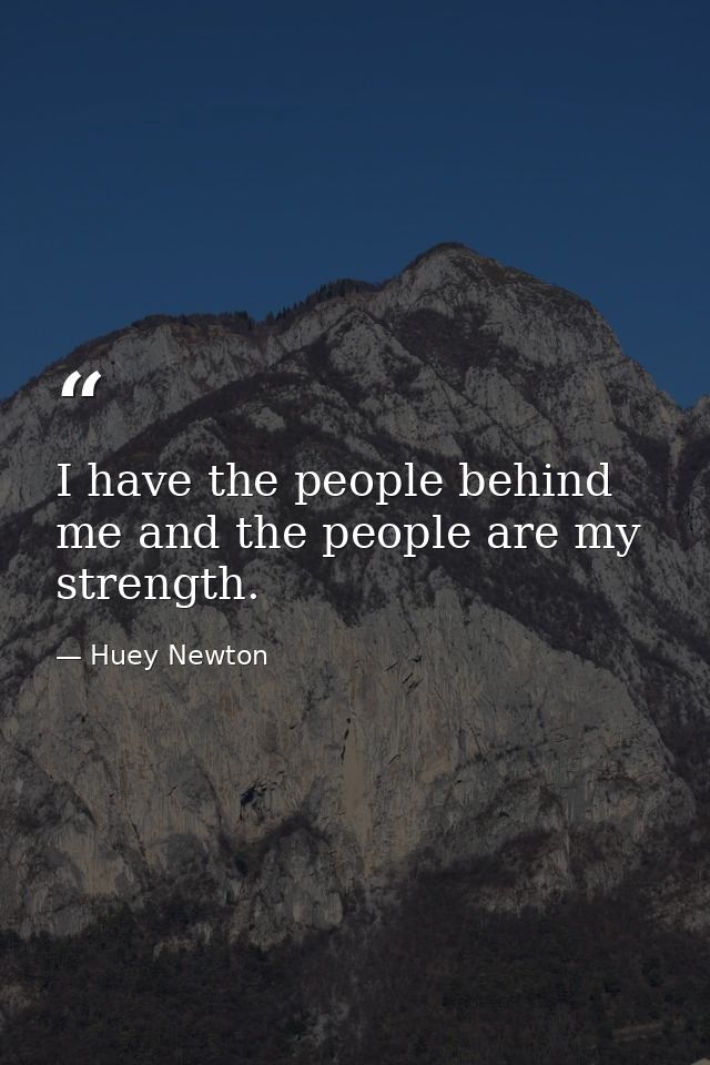 I have the people behind me and the people are my strength. — Huey Newton