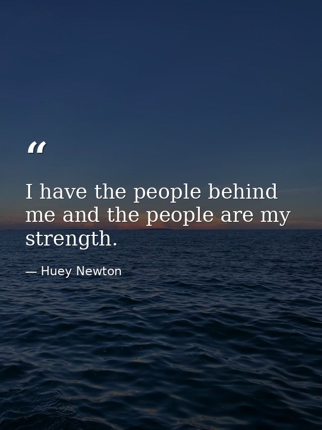 I have the people behind me and the people are my strength. — Huey Newton