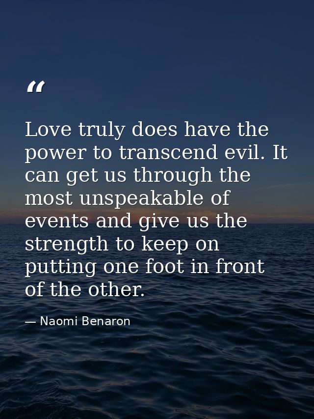 Love truly does have the power to transcend evil. It can get us through the most unspeakable of events and give us the s — Naomi Benaron