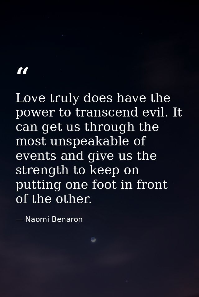 Love truly does have the power to transcend evil. It can get us through the most unspeakable of events and give us the s — Naomi Benaron