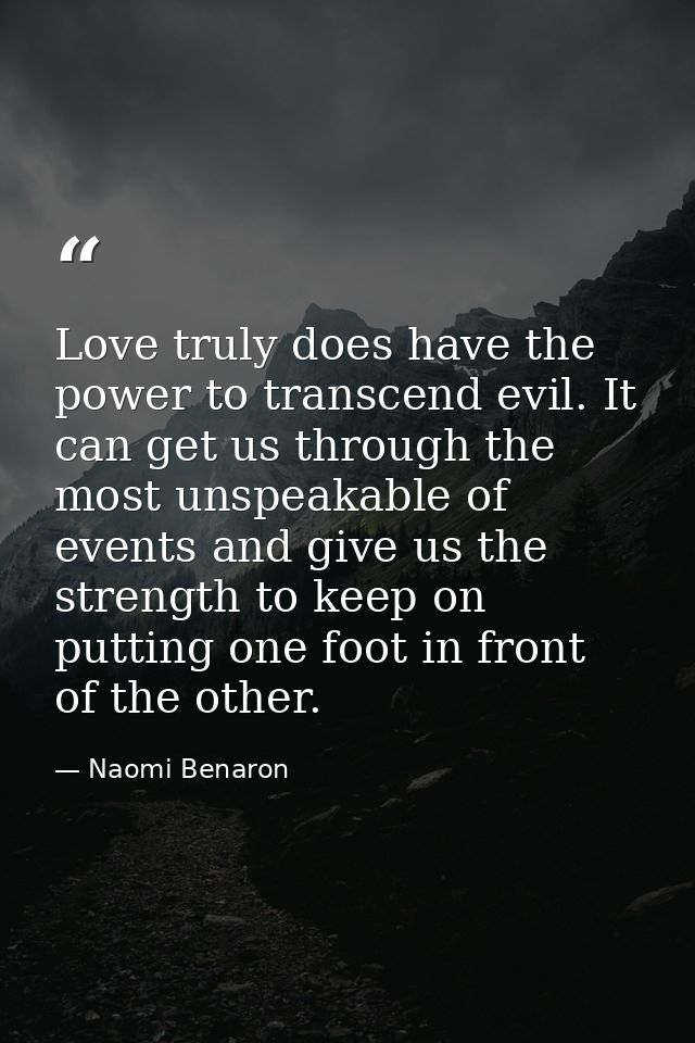 Love truly does have the power to transcend evil. It can get us through the most unspeakable of events and give us the s — Naomi Benaron