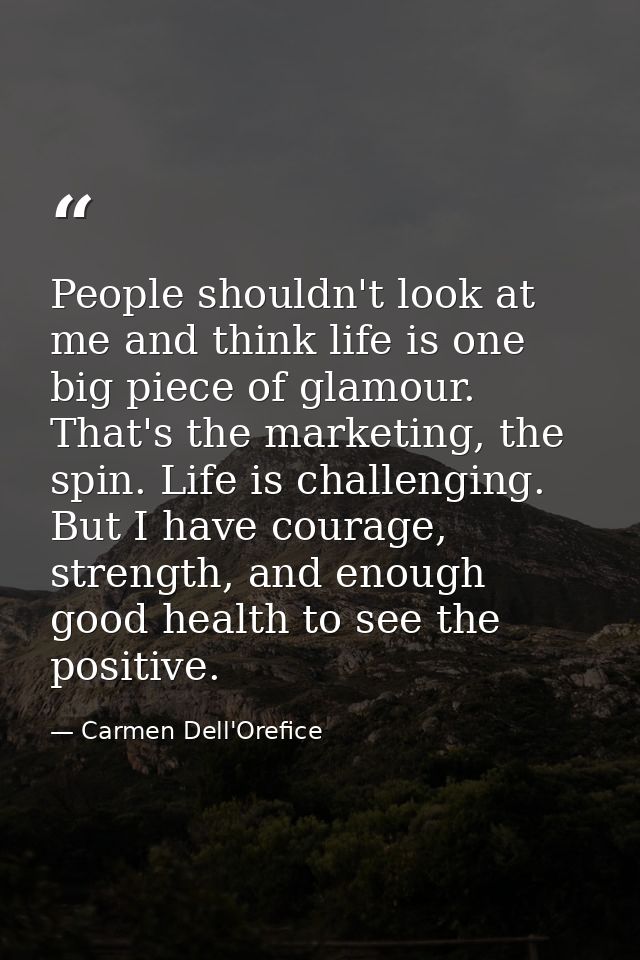 People shouldn't look at me and think life is one big piece of glamour. That's the marketing, the spin. Life is challeng — Carmen Dell'Orefice